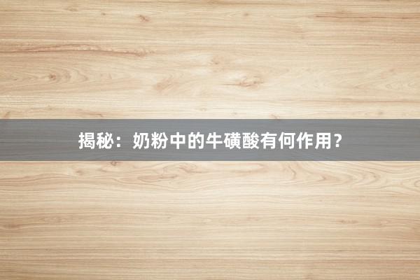 揭秘：奶粉中的牛磺酸有何作用？