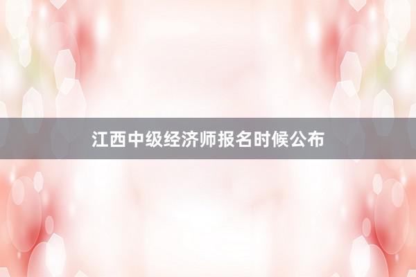 江西中级经济师报名时候公布