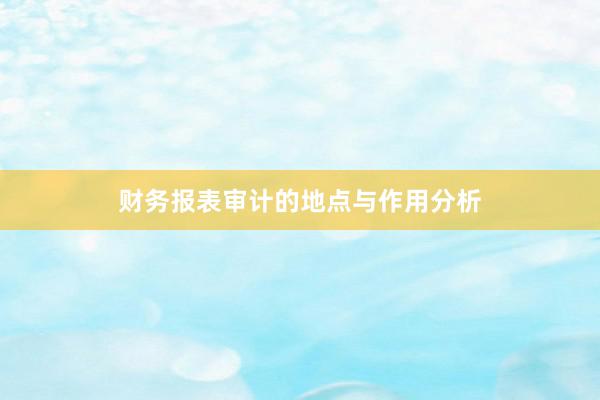 财务报表审计的地点与作用分析