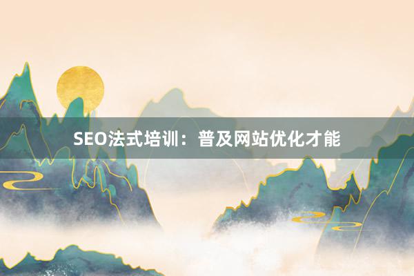 SEO法式培训：普及网站优化才能