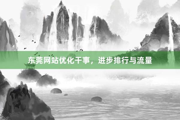 东莞网站优化干事，进步排行与流量