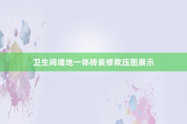 卫生间墙地一体砖装修欺压图展示