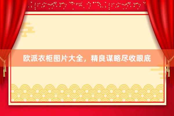 欧派衣柜图片大全，精良谋略尽收眼底