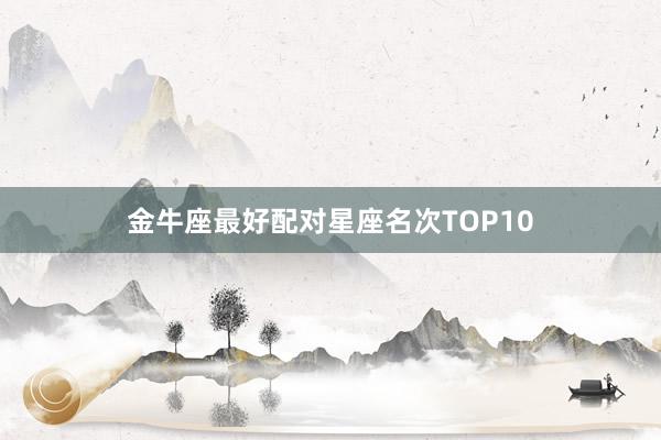 金牛座最好配对星座名次TOP10