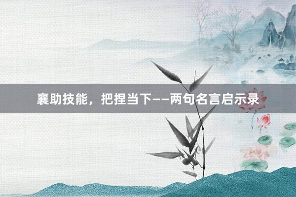 襄助技能，把捏当下——两句名言启示录