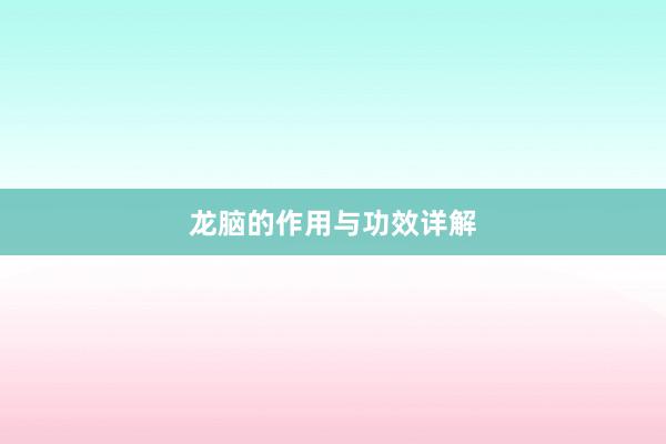 龙脑的作用与功效详解