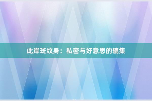 此岸斑纹身：私密与好意思的辘集