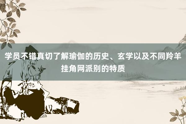 学员不错真切了解瑜伽的历史、玄学以及不同羚羊挂角网派别的特质